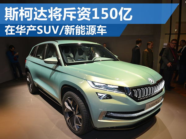 斯柯達(dá)將斥資150億 在華產(chǎn)SUV、新能源車